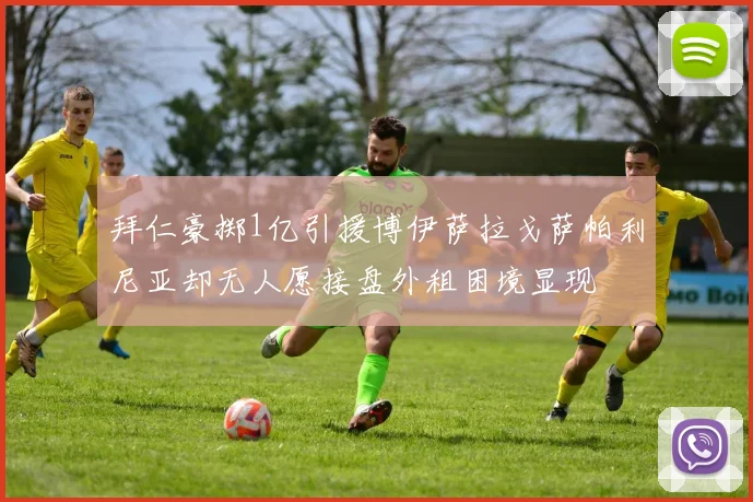 拜仁豪掷1亿引援博伊萨拉戈萨帕利尼亚却无人愿接盘外租困境显现