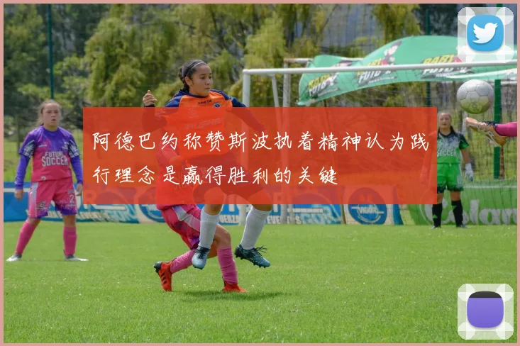 阿德巴约称赞斯波执着精神认为践行理念是赢得胜利的关键