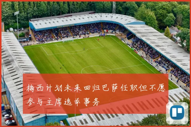 梅西计划未来回归巴萨任职但不愿参与主席选举事务