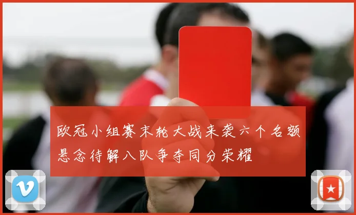 欧冠小组赛末轮大战来袭六个名额悬念待解八队争夺同分荣耀