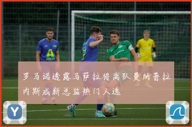 罗马诺透露马萨拉将离队曼纳普拉内斯成新总监热门人选