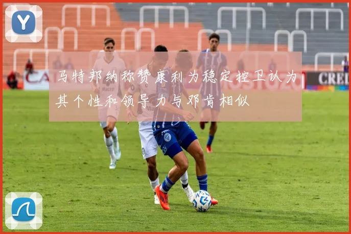 马特邦纳称赞康利为稳定控卫认为其个性和领导力与邓肯相似