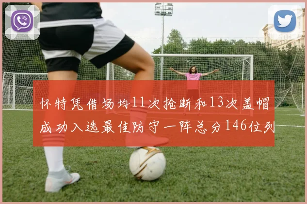怀特凭借场均11次抢断和13次盖帽成功入选最佳防守一阵总分146位列第五