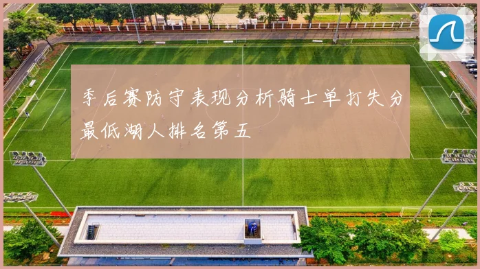 季后赛防守表现分析骑士单打失分最低湖人排名第五
