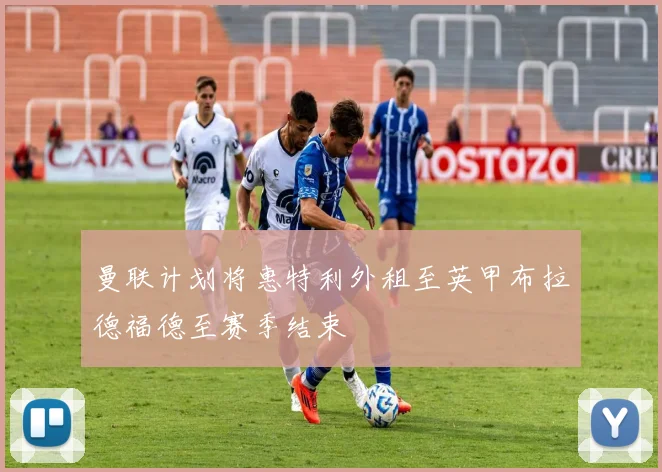 曼联计划将惠特利外租至英甲布拉德福德至赛季结束