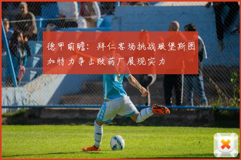 德甲前瞻：拜仁客场挑战狼堡斯图加特力争击败药厂展现实力